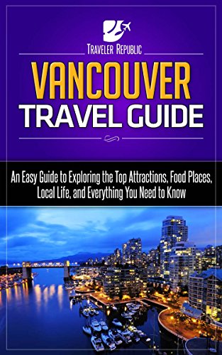 Vancouver Travel Guide: An Easy Guide to Exploring the Top Attractions, Food Places, Local Life, and Everything You Need to Know (Traveler Republic)