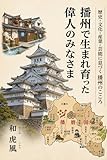 播州で生まれ育った偉人のみなさま: 歴史・文化・産業・芸能に息づく播州のこころ