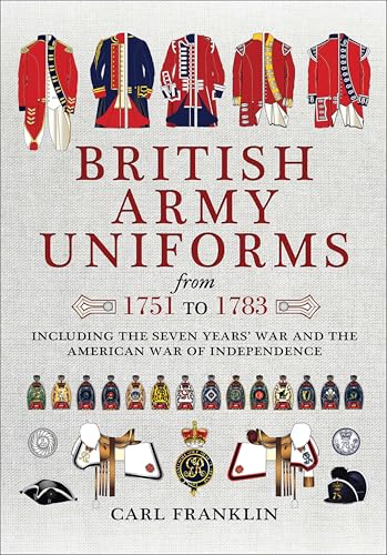 British Army Uniforms from 1751 to 1783: Including the Seven Years' War and the American War of Independence
