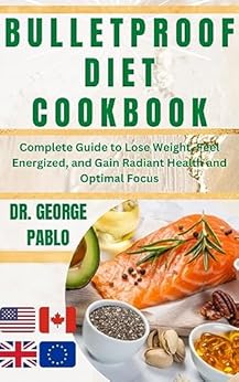Bulletproof Diet Cookbook: Complete Guide to Lose Weight, Feel Energized, and Gain Radiant Health and Optimal Focus