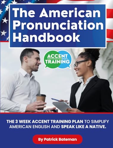 The American Pronunciation Handbook: The 3 Week Accent Training Plan To Simplify American English And Speak Like A Native