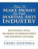How to Make Money in the Martial Arts Industry: New Strategies, Tactics, and Thinking for Winning Big Profits from Your Martial Arts School 1507704062 Book Cover