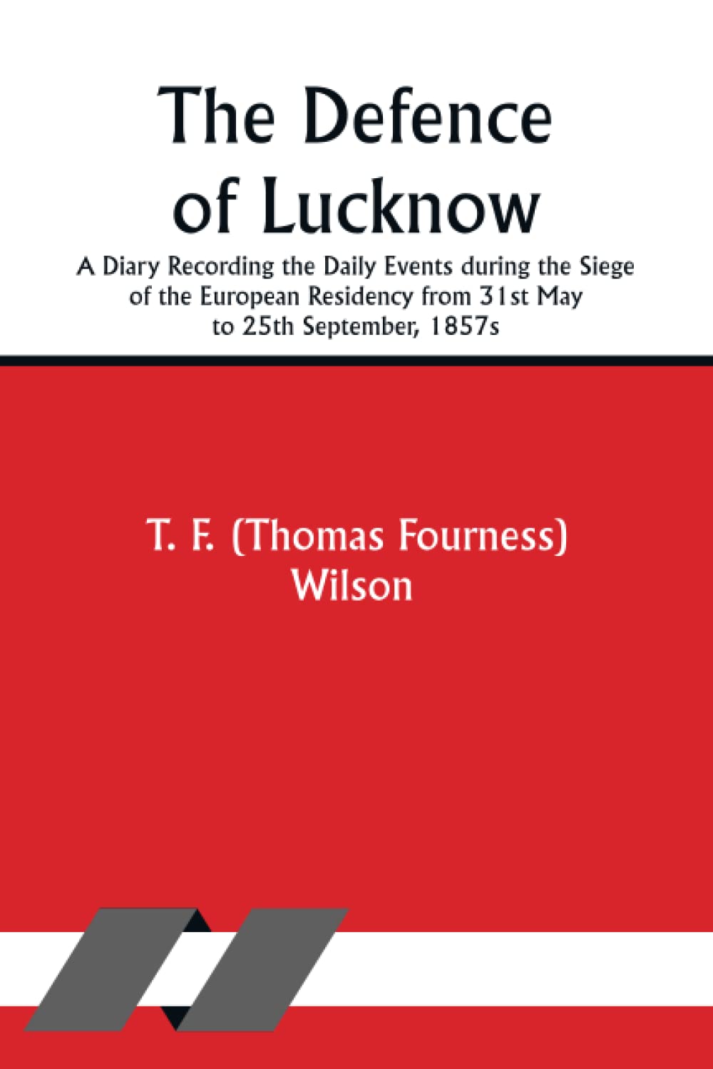The Defence of Lucknow A Diary Recording the Daily Events during the Siege of the European Residency from 31st May to 25th September, 1857s
