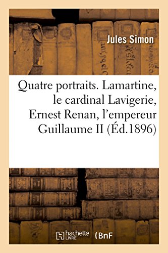 Quatre portraits. Lamartine, le cardinal Lavigerie, Ernest Renan, l'empereur Guillaume II: suivis du discours prononcé pour le centenaire de l'Institut. 2e édition (French Edition)