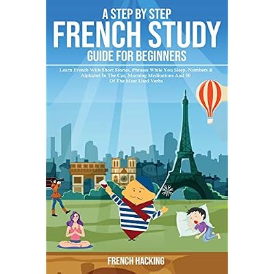 A step by step French study guide for beginners - Learn French with short stories, phrases while you sleep, numbers & alphabet in the car, morning meditations and 50 of the most used verbs