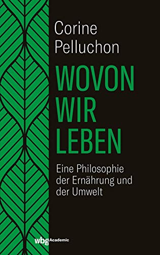Wovon wir leben: Eine Philosophie der Ernährung und der Umwelt Wovon wir leben: Eine Philosophie der Ernährung und der Umwelt