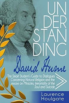 UNDERSTANDING DAVID HUME: The Smart Student's Guide to Dialogues Concerning Natural Religion and the essays Of Miracles, Of Immortality of the Soul ... Student's Guides to Philosophical Classics)