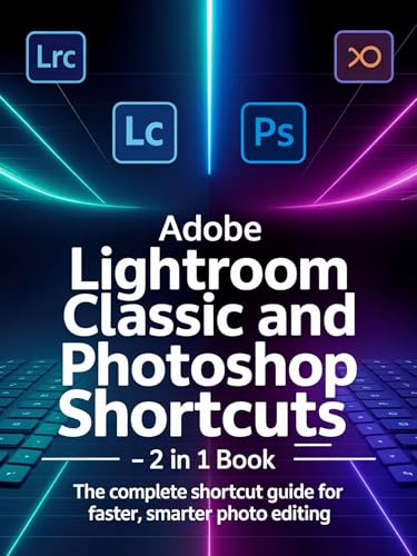 ADOBE LIGHTROOM CLASSIC AND PHOTOSHOP KEYBOARD SHORTCUTS 2 IN 1 BOOK: The Complete Shortcut Guide for Faster, Smarter Photo Editing
