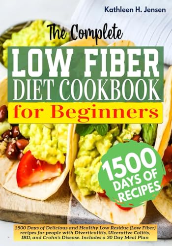 The Complete Low Fiber Cookbook For Beginners: 1500 Days of Delicious and Healthy Low Residue recipes for Diverticulitis, Ulcerative Colitis, IBD, and Crohn’s Disease. Includes a 30 Day Meal Plan