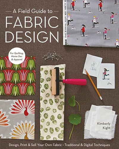Field Guide to Fabric Design: Design, Print & Sell Your Own Fabric - Traditional & Digital Techniques - For Quilting, Home Dec & Apparel