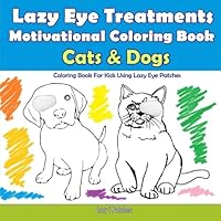 Cats and Dogs - Motivational Coloring - Reward Book For Lazy Eye Treatments: For Kids Using Lazy Eye Patches - 30 Coloring Pages - Colouring Book for Amblyopia Treatment 1974335496 Book Cover