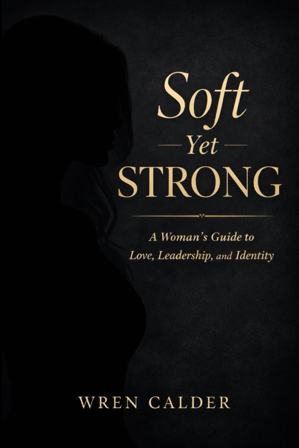 Soft Yet Strong: A Woman’s Guide to Love, Leadership, and Identity