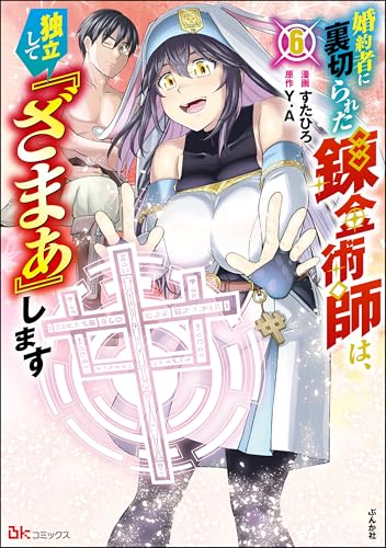 婚約者に裏切られた錬金術師は、独立して『ざまぁ』します コミック版 （6） 【かきおろし漫画付】 (BKコミックス)
