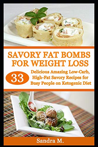 SAVORY FAT BOMBS FOR WEIGHT LOSS: 33 Delicious Amazing Low-Carb, High-Fat Savory Recipes for Busy People on Ketogenic Diet