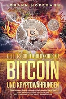 Der 10 Schritte Blitzkurs zu Bitcoin und Kryptowährungen: Für Bitcoin Anfänger, die in Kryptowährungen wie Bitcoin investieren wollen! Das wichtigste über Kryptowährung, Bitcoin wallet und Blockchain
