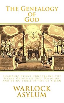 The Genealogy of God: Shamanic Essays Concerning The Secret Origins of God, Religion, and Being Three-Fifths of a Man