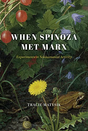 When Spinoza Met Marx: Experiments in Nonhumanist Activity (The Life of Ideas)