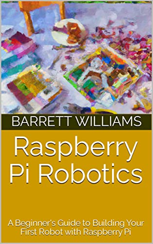 Raspberry Pi Robotics: A Beginner's Guide to Building Your First Robot ...