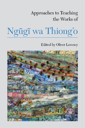 Approaches to Teaching the Works of Ngũgĩ wa Thiong'o (Approaches to Teaching World Literature Book 121)