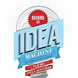 Become an Idea Machine: Because Ideas Are the Currency of the 21st Century
