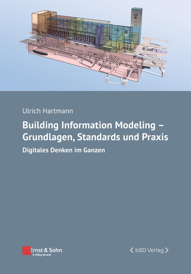Building Information Modeling - Grundlagen, Standards, Praxis: Digitales Denken im Ganzen (Bauingenieur-Praxis)