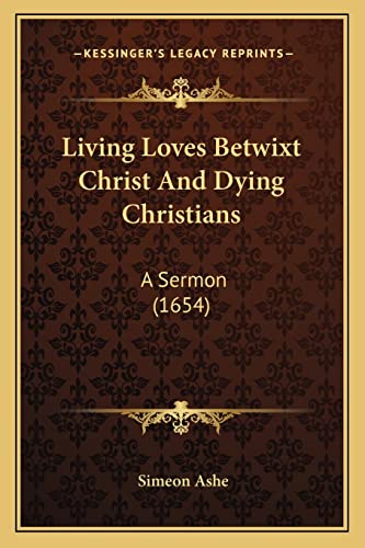 Living Loves Betwixt Christ And Dying Christians: A Sermon (1654)
