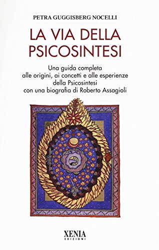 La via della psicosintesi. Una guida completa alle origini, ai concetti e alle esperienze della psicosintesi con una biografia di Roberto Assagioli