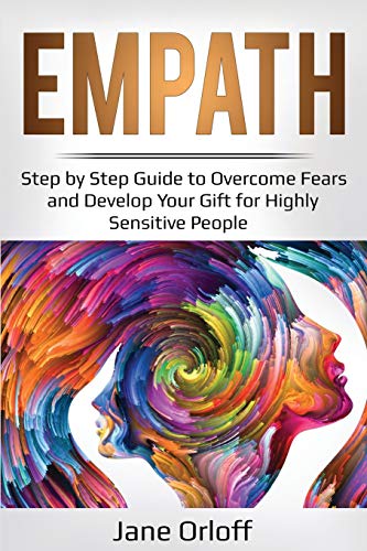 Empath: Step by Step Guide to Overcome Fears and Develop Your Gift for Highly Sensitive People: 4