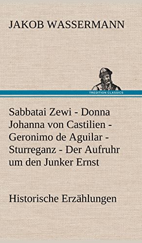 Sabbatai Zewi - Donna Johanna Von Castilien - Geronimo de Aguilar - Sturreganz - Der Aufruhr Um Den Junker Ernst (German Edition)