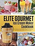 Elite Gourmet Ice Cream Maker Cookbook: 100+ Delicious, Easy-to-Follow Recipes for Homemade Ice Cream, Gelato, Sorbet, and Frozen Yogurt