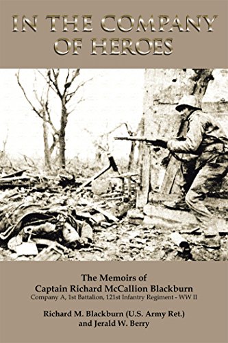 In the Company of Heroes: the Memoirs of Captain Richard M. Blackburn Company A, 1St Battalion, 121St Infantry Regiment - Ww Ii: The Memoirs of Captain ... Battalion, 121St Infantry Regiment - Ww Ii