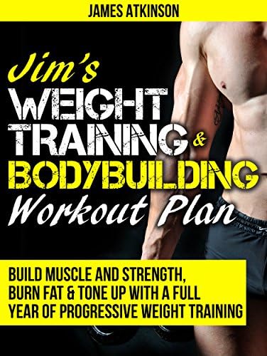 JIM’S WEIGHT TRAINING & BODYBUILDING WORKOUT PLAN: Build muscle and strength, burn fat & tone up with a full year of progressive weight training workouts (Home Workout & Weight Loss Success Book 9) Kindle Edition