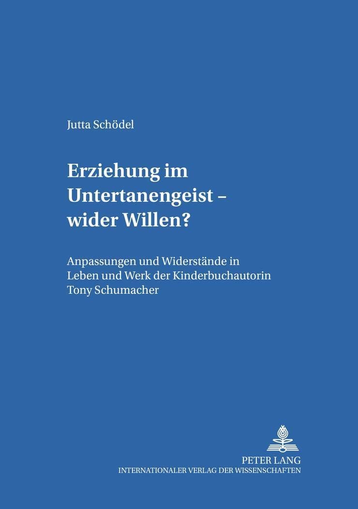 Erziehung im Untertanengeist – wider Willen?: Anpassungen und Widerstände in Leben und Werk der Kinderbuchautorin Tony Schumacher (Kinder- und Jugendkultur, -literatur und -medien) (German Edition)