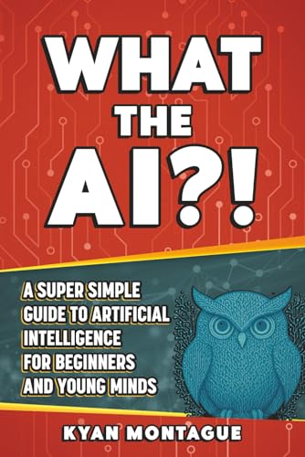 Image of WHAT THE AI?!: A Super Simple Guide to Artificial Intelligence for Beginners and Young Minds (What They Don't Teach At School)