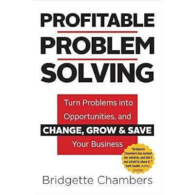 Profitable Problem Solving&trade;: Turn Problems into Opportunities and Change, Grow and Save Your Business