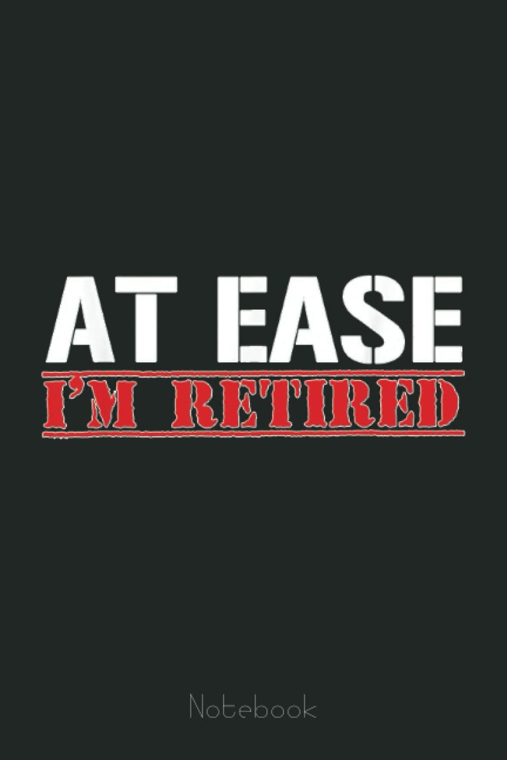 Mens AT EASE I'M RETIRED Funny Army Veteran Gift Notebook: US Navy Veteran Veterans Memorial Day, Journal 6 x 9, 110 Page Blank Lined Paperback Journal/Notebook Gift For Family Friends