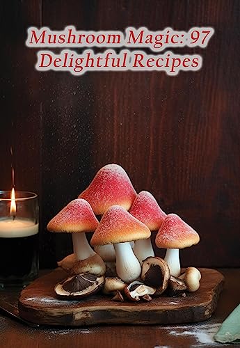 Mushroom Magic: 97 Delightful Recipes (English Edition)