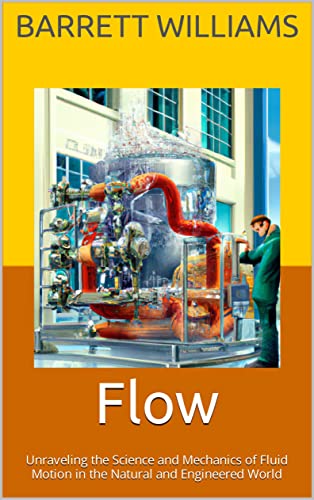 Flow: Unraveling the Science and Mechanics of Fluid Motion in the Natural and Engineered World (Unleashing Innovation: The Engineering and Design Series)