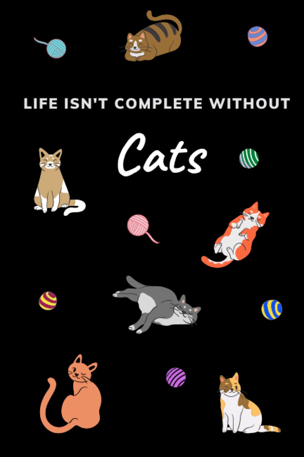 Life Isn't Complete Without Cats: Notebook or Journal - Attractive Cover with Colorful Cat Graphics and a Unique Quote about Cats - Perfect Gift for ... 6"x9" 120 Pages Blank Lined Composition Book