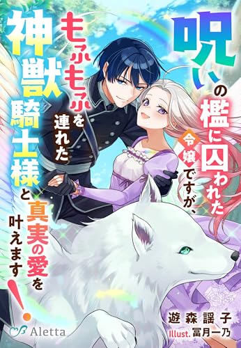 呪いの檻に囚われた令嬢ですが、もふもふを連れた神獣騎士様と真実の愛を叶えます！ (夢中文庫アレッタ)
