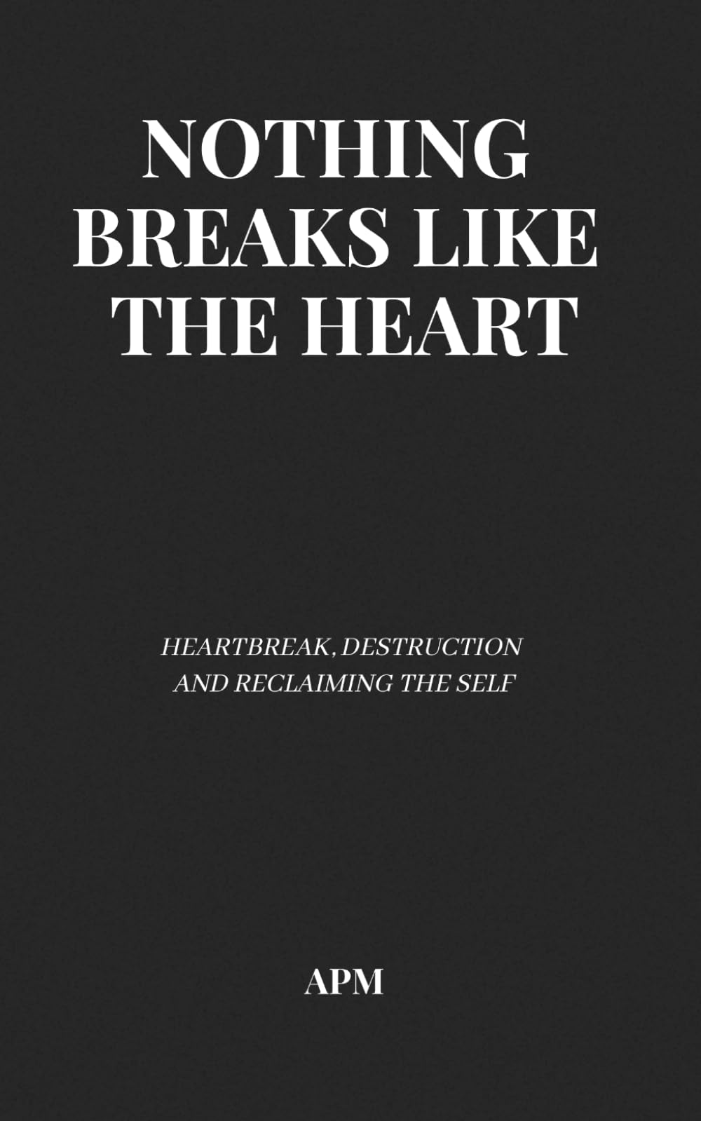 Nothing Breaks Like the Heart: Poems on Heartbreak, Destruction, and Reclaiming the Self