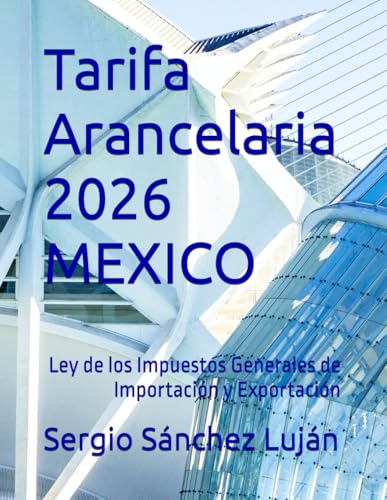 Tarifa Arancelaria 2026 MEXICO: Ley de los Impuestos Generales de Importación y Exportación (Spanish Edition)