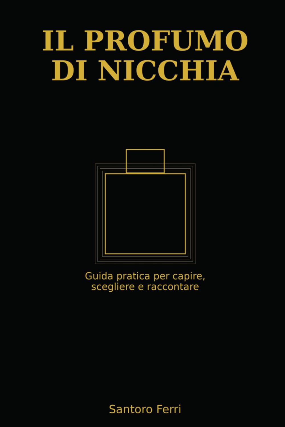 Il Profumo di Nicchia: Guida pratica per scegliere, capire e distinguersi con le fragranze d'autore