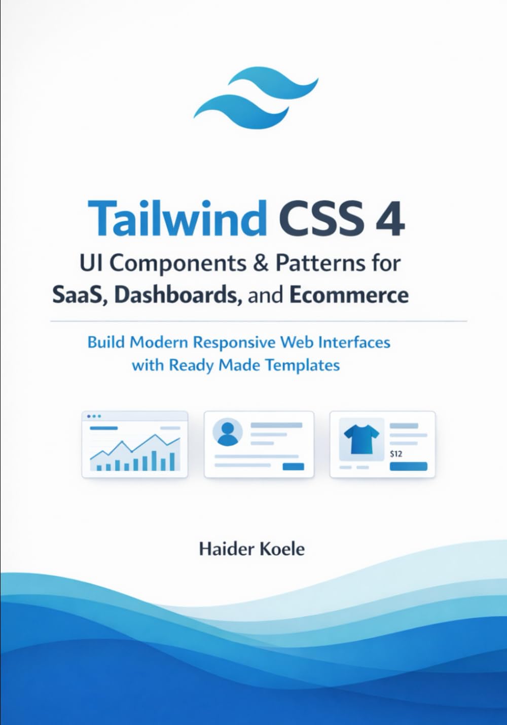 Tailwind CSS 4 UI Components & Patterns for SaaS, Dashboards, and Ecommerce: Build Modern Responsive Web Interfaces with Ready Made Templates (Tailwind CSS 4 Mastery Series)