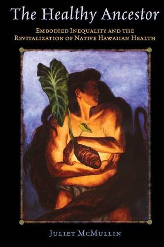 The Healthy Ancestor: Embodied Inequality and the Revitalization of Native Hawai’ian Health (Advances in Critical Medical Anthropology Book 2)