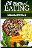 All Natural Eating - Snacks Cookbook: All natural, Raw, Diabetic Friendly, Low Carb and Sugar Free Nutrition