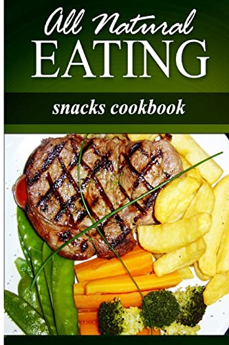 All Natural Eating - Snacks Cookbook: All natural, Raw, Diabetic Friendly, Low Carb and Sugar Free Nutrition