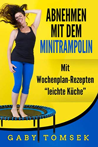 Abnehmen mit dem Minitrampolin: Mit Wochenplan-Rezepten "Leichte Küche" Abnehmen mit dem Minitrampolin: Mit Wochenplan-Rezepten "Leichte Küche"