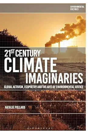 21st-Century Climate Imaginaries: Global Activism, Ecopoetry and the Arts of Environmental Justice