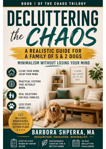Decluttering the Chaos: A Realistic Guide for a Family of 5 and 2 Dogs Minimalism Without Losing Your Mind (The Chaos trilogy Book 1)